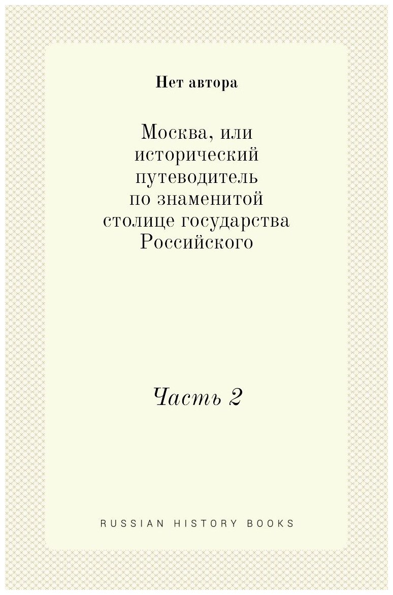 Москва, или исторический путеводитель по знаменитой столице государства Российского. Часть 2