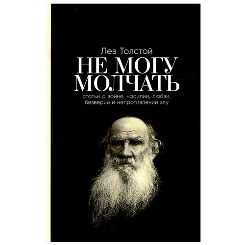 Не могу молчать: Статьи о войне, насилии, любви, безверии и непротивлении злу. Предисловие Павла Басинского