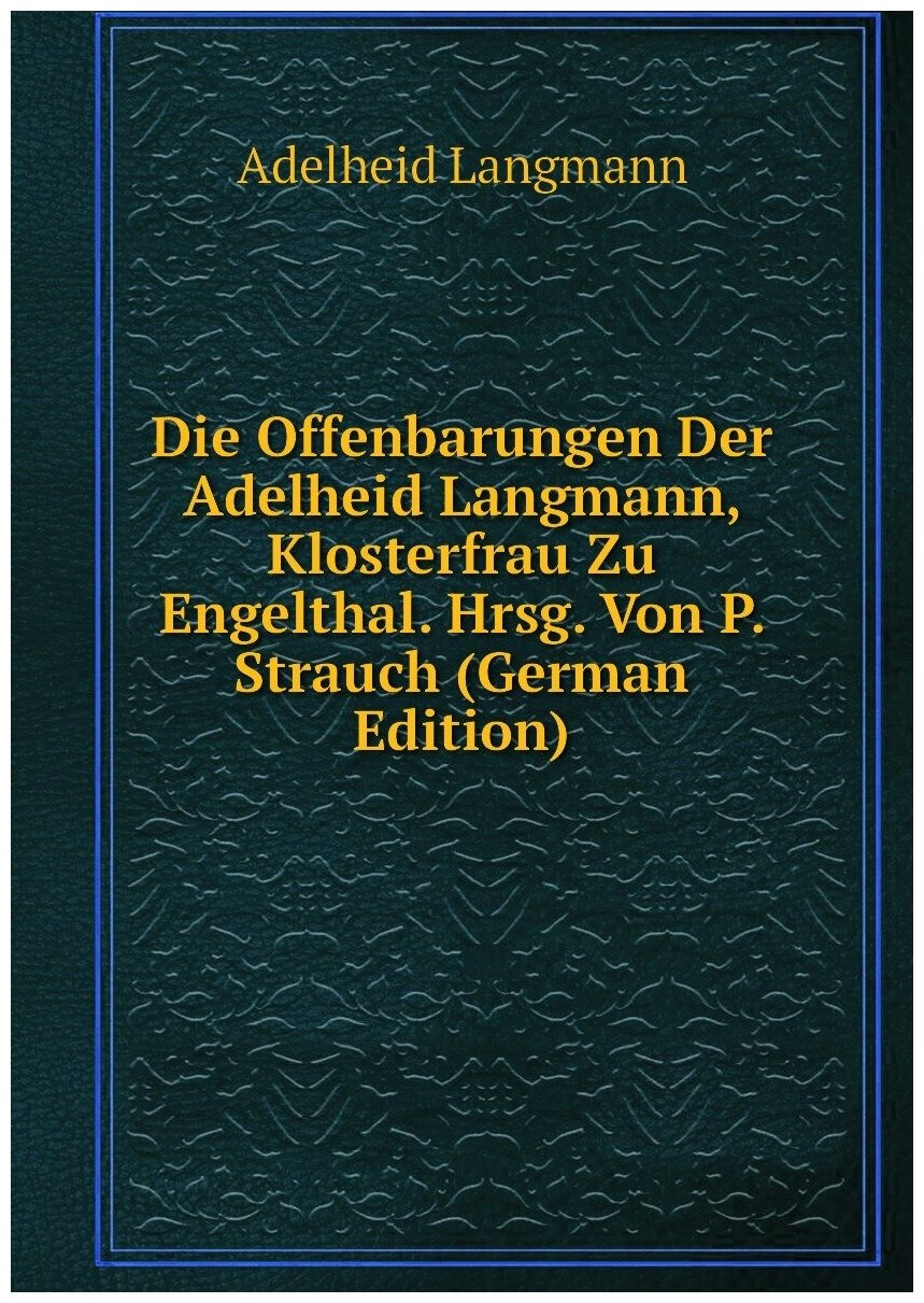 Die Offenbarungen Der Adelheid Langmann Klosterfrau Zu Engelthal. Hrsg. Von P. Strauch (German Edition)