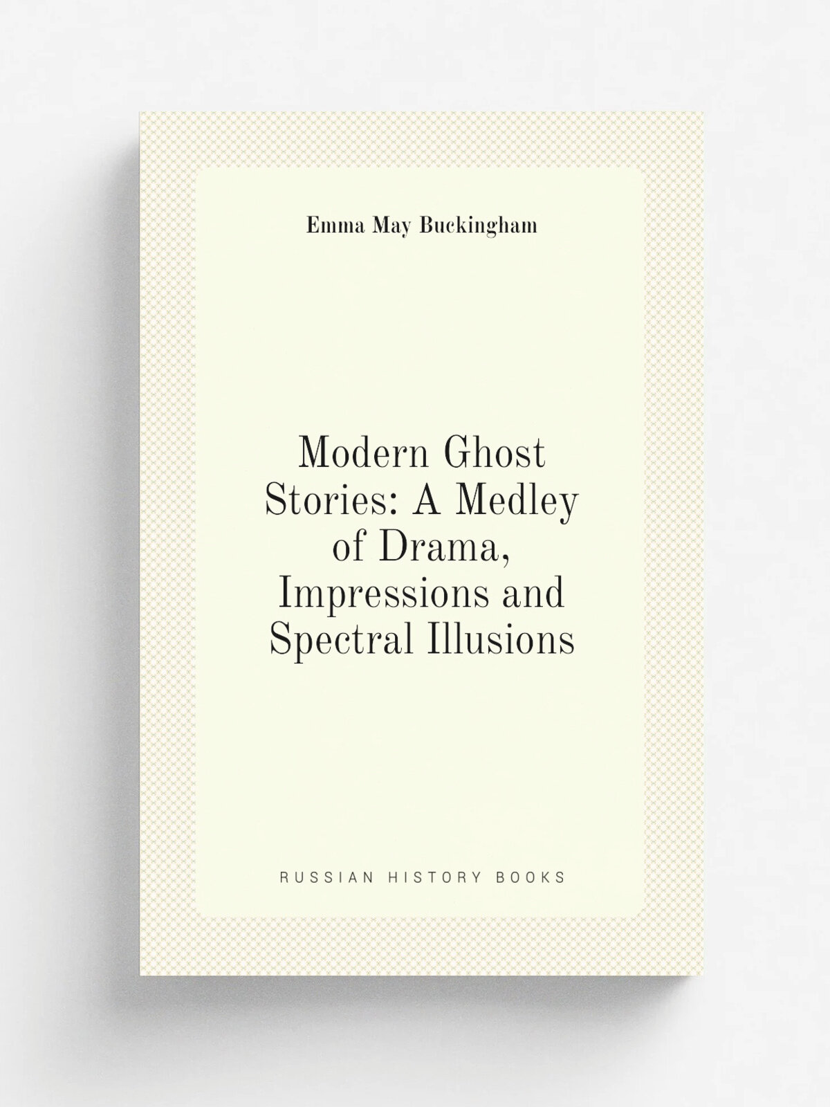Modern Ghost Stories: A Medley of Drama, Impressions and Spectral Illusions | Emma May Buckingham | Репринт