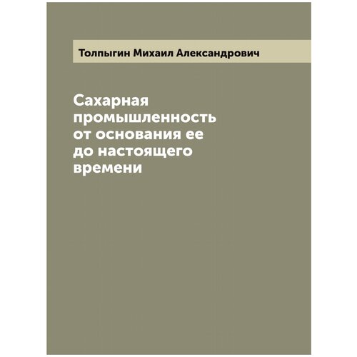 Сахарная промышленность от основания ее до настоящего времени