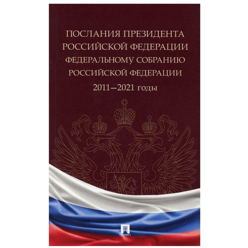 Послания Президента РФ Федеральному Собранию РФ. 2011-2021 годы: Сборник