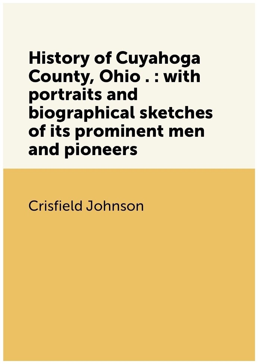 History of Cuyahoga County, Ohio . : with portraits and biographical sketches of its prominent men and pioneers