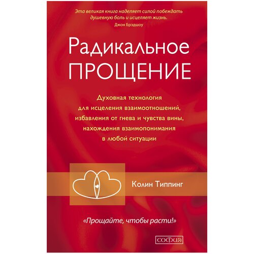 София Радикальное прощение. Духовная технология для исцеления взаимоотношений, избавления от гнева и чувства вины, нахождения взаимопонимания в любой ситуации. Колин Типпинг