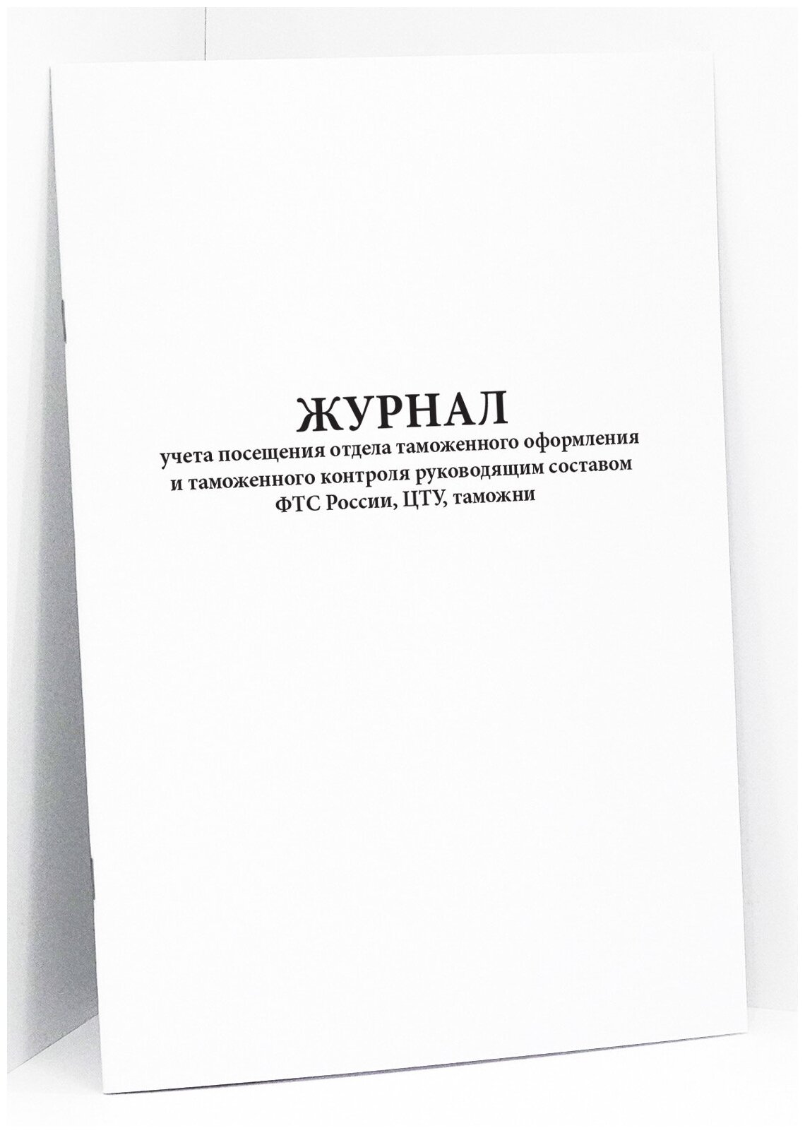 Журнал учета посещения отдела таможенного оформления и таможенного контроля руководящим составом ФТС России, ЦТУ, таможни. 60 страниц