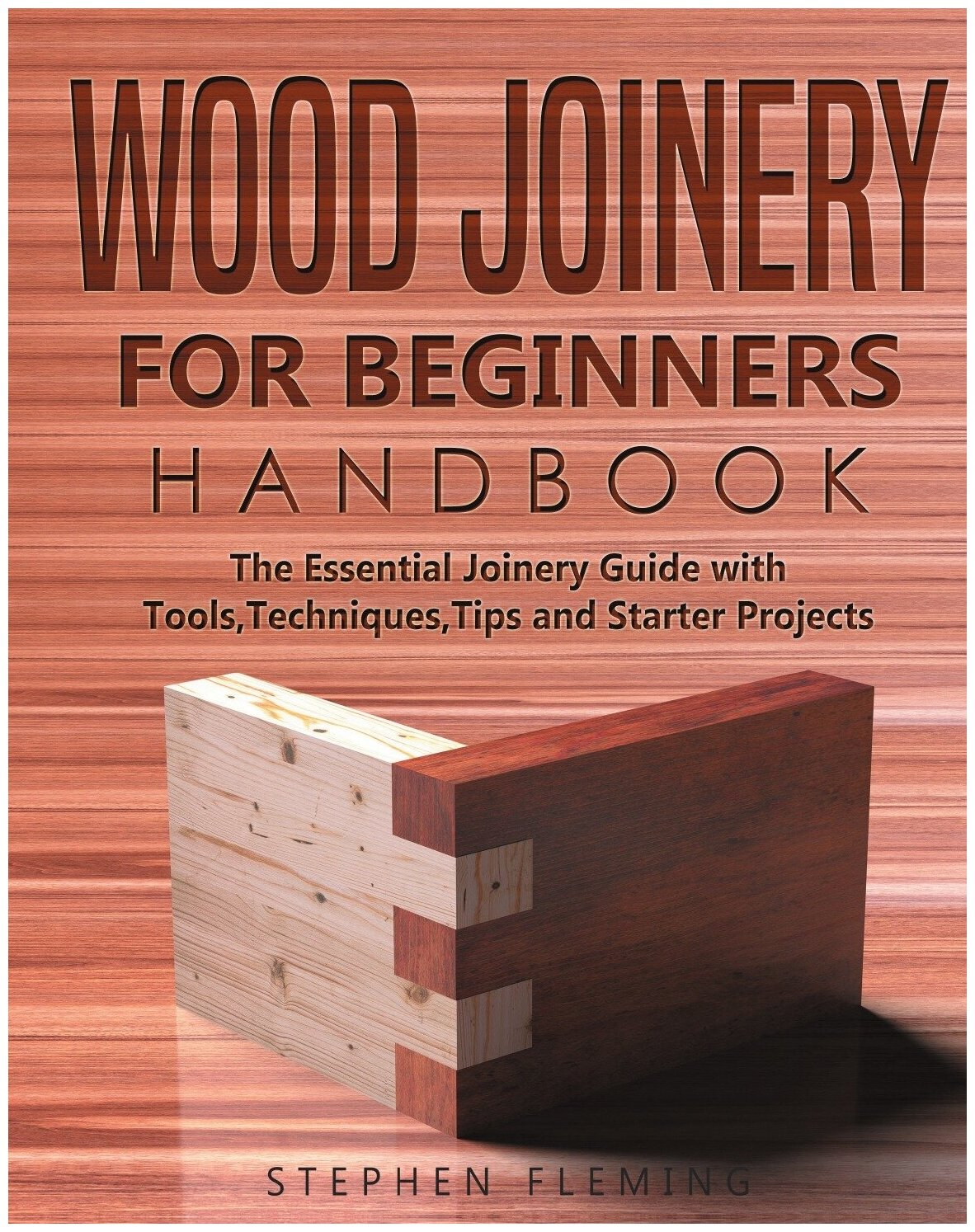 Wood Joinery for Beginners Handbook. The Essential Joinery Guide with Tools, Techniques, Tips and Starter Projects