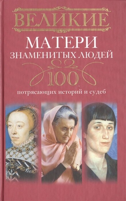 Великие матери знаменитых людей. 100 потрясающих историй и судеб