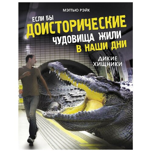 Если бы доисторические чудовища жили в наши дни. Дикие хищники