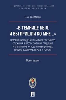 Васильева С. А. «В темнице был, и вы пришли ко Мне…»: история зарождения практики тюремного служения в протестантской традиции и его влияние на ход пенитенциарных ."