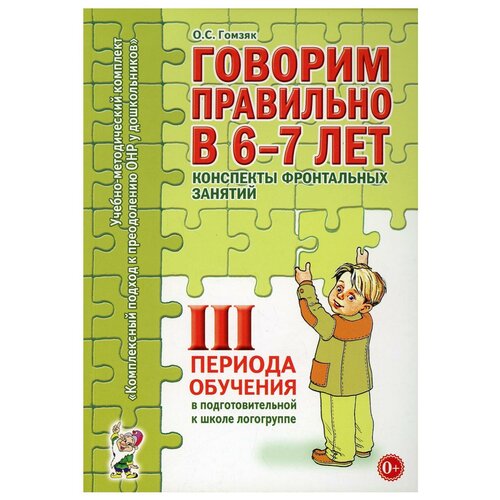 Говорим правильно в 6 - 7 лет. Конспекты фронтальных занятий 3 периода обучения в подготовительной к школе логогруппе