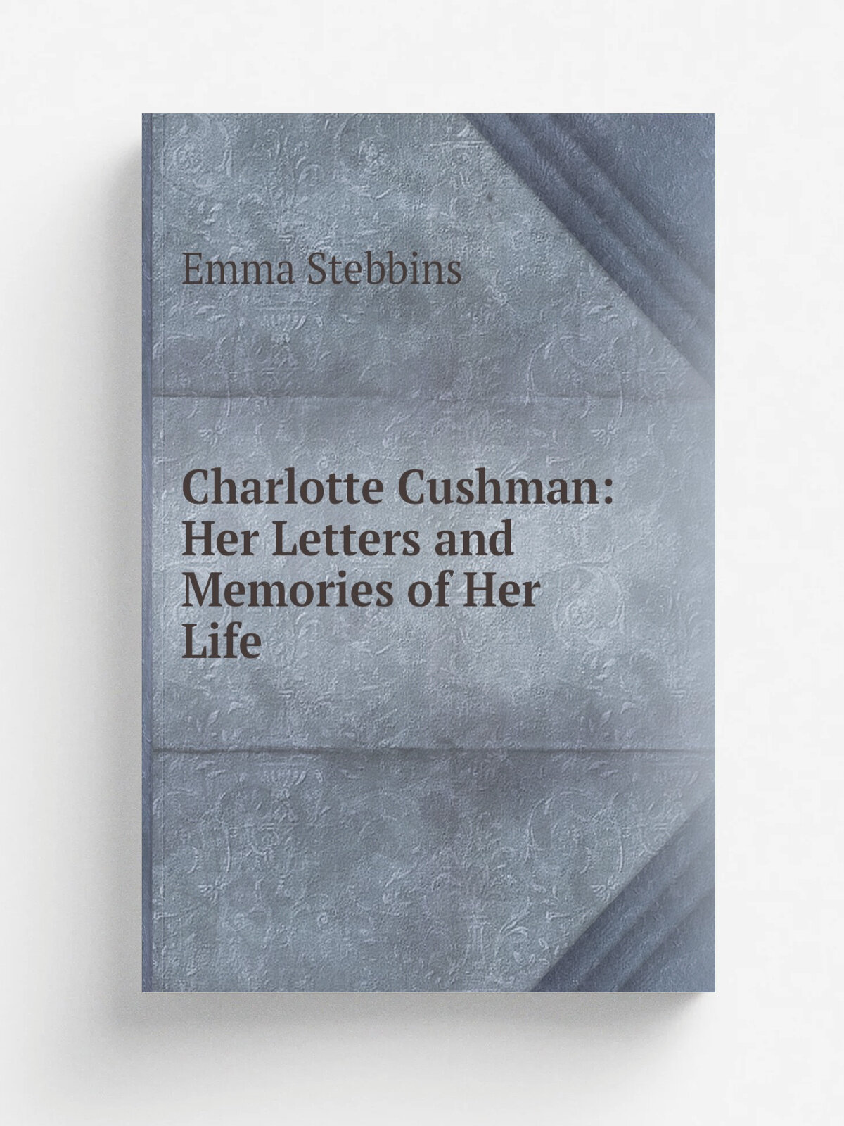 Charlotte Cushman: Her Letters and Memories of Her Life | Emma Stebbins | 1878 | Houghton, Osgood andCompany | Репринт