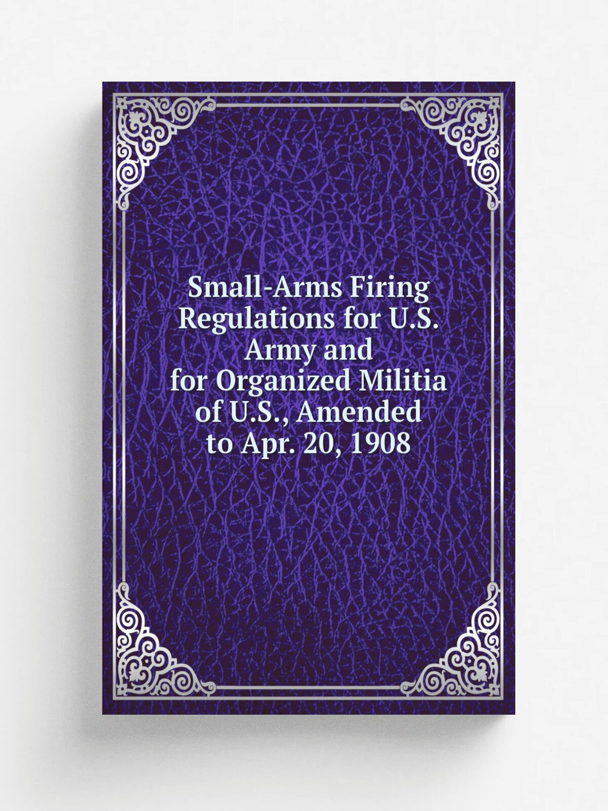 Small-Arms Firing Regulations for U.S. Army and for Organized Militia of U.S, Amended to Apr. 20, 1908 | Репринт