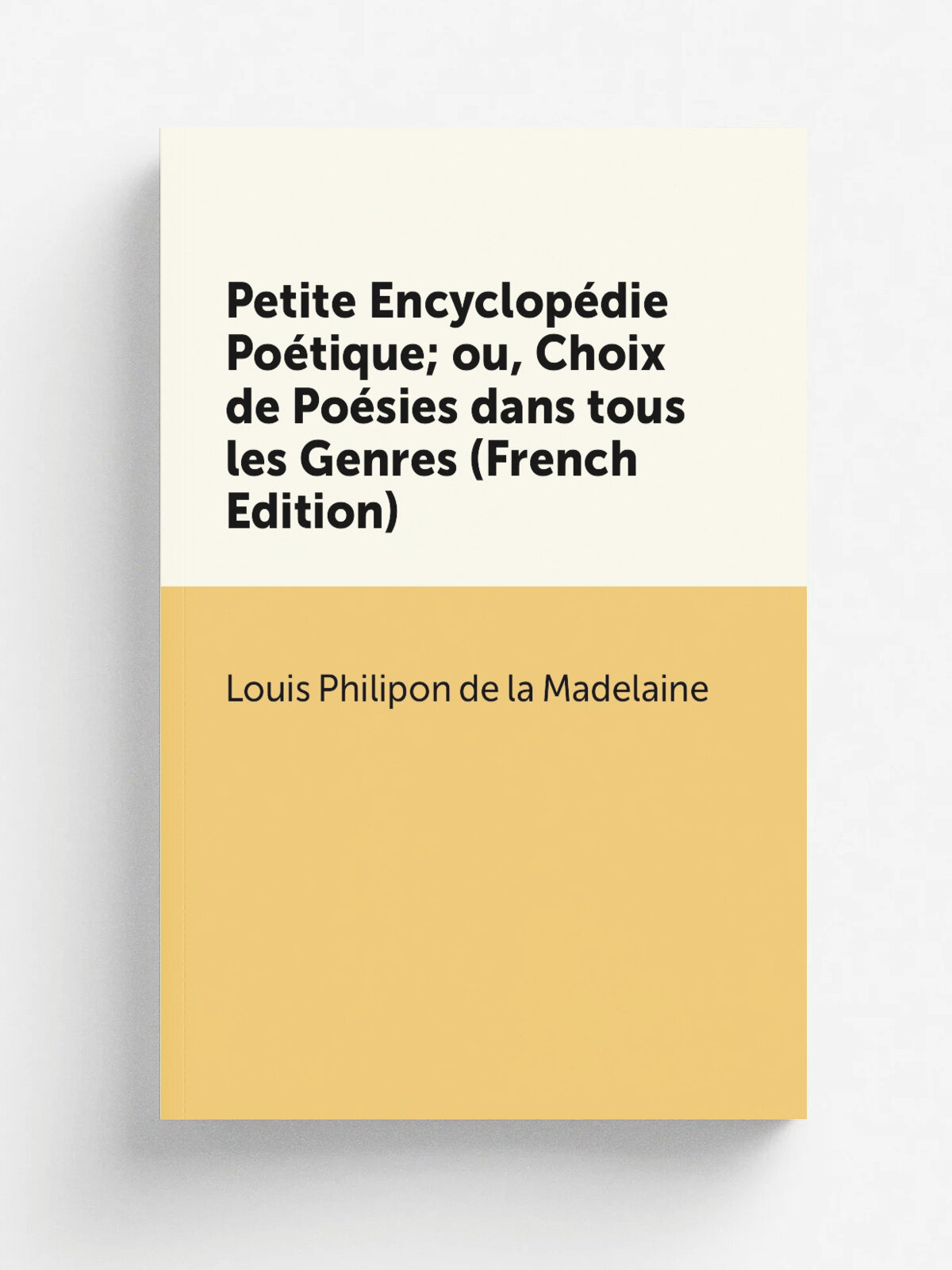 Petite Encyclop.die Po.tique; ou, Choix de Po.sies dans tous les Genres (French Edition) | Louis Philipon de la Madelaine | Репринт