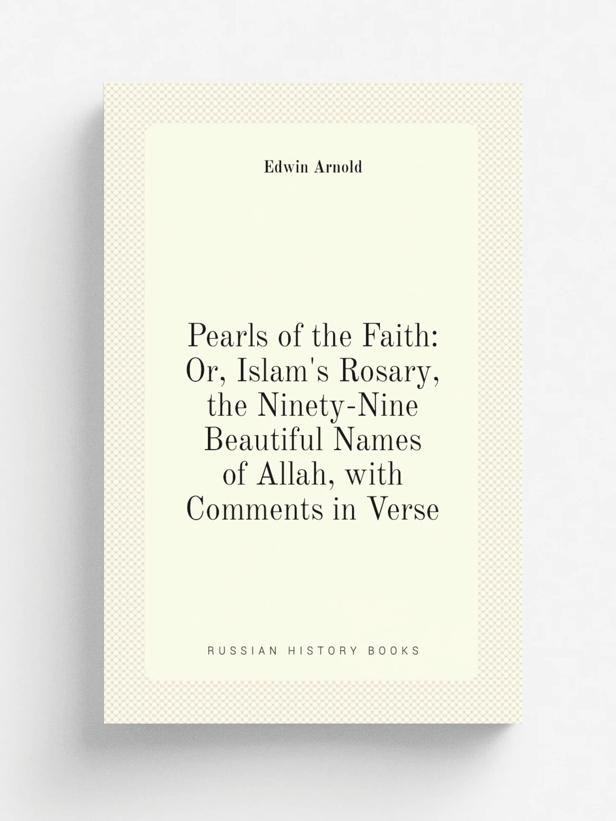 Pearls of the Faith: Or, Islam's Rosary, the Ninety-Nine Beautiful Names of Allah, with Comments in Verse | Edwin Arnold | Репринт