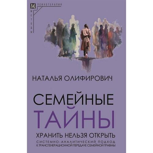 Олифирович Семейные тайны. Хранить нельзя открыть. Системноаналитический подход к трансгенерационной передаче семейной травмы