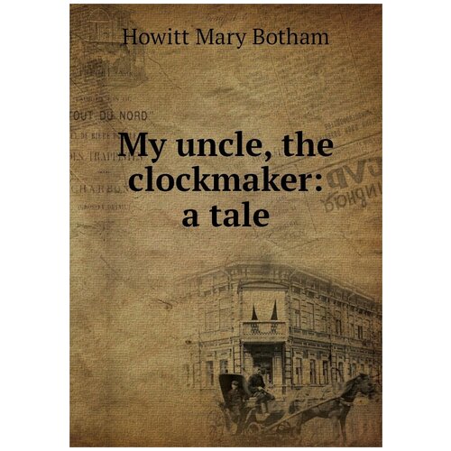 My uncle, the clockmaker: a tale