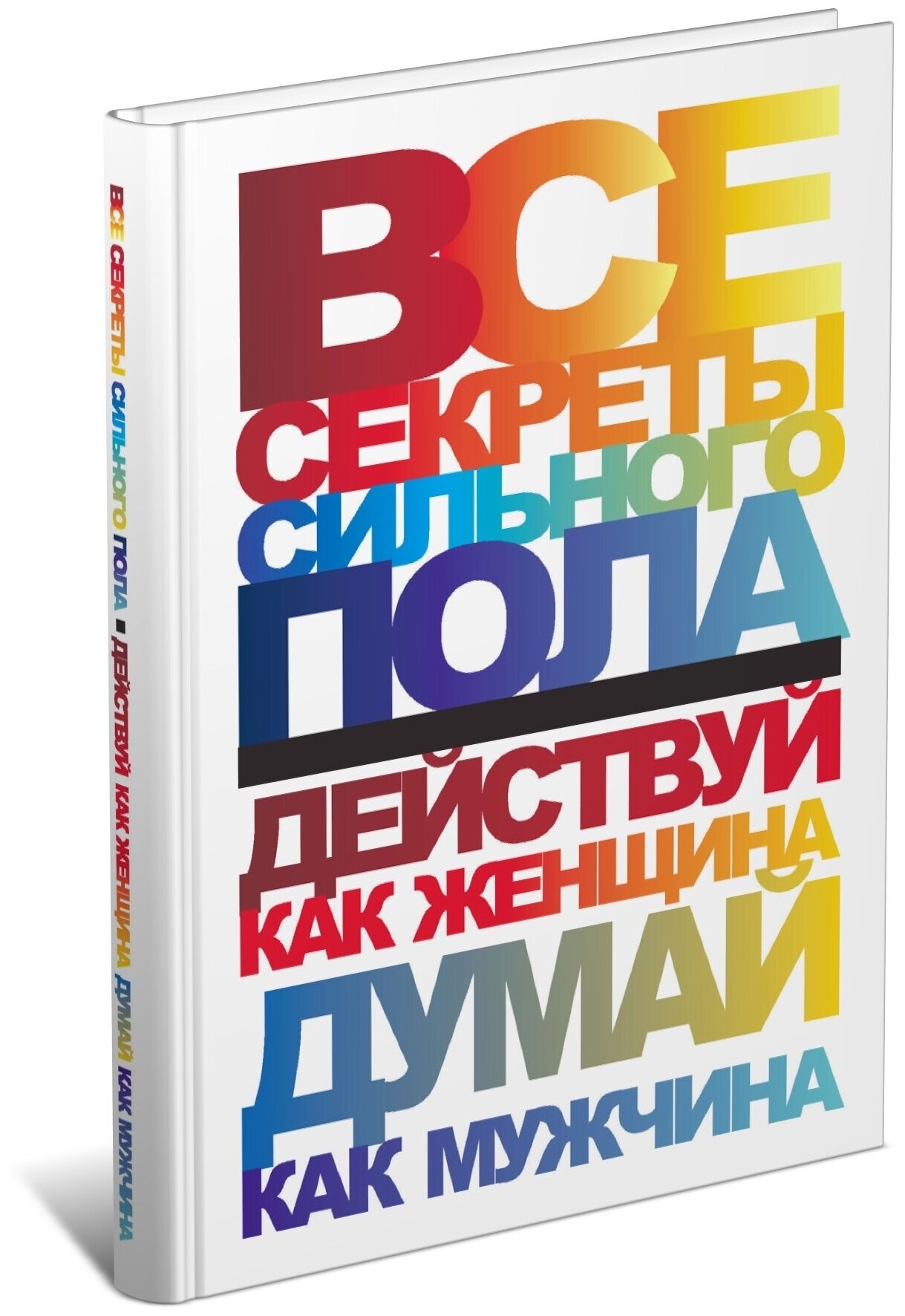 Все секреты сильного пола. Действуй как женщина, думай как мужчина