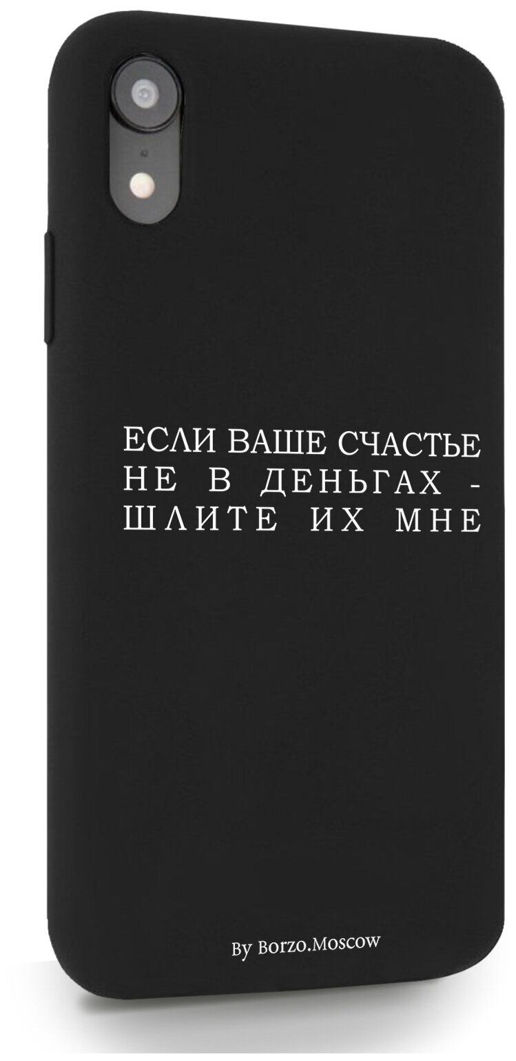 Черный силиконовый чехол Borzo.Moscow для iPhone XR Если счастье не в деньгах - шлите их мне для Айфон 10R