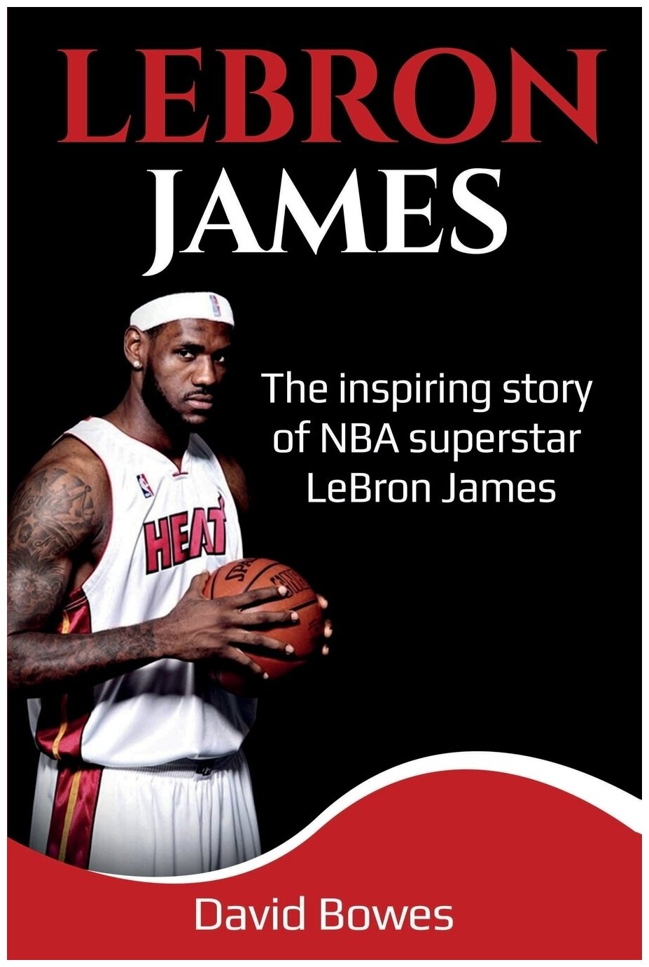 LeBron James. The Inspiring Story of NBA Superstar LeBron James
