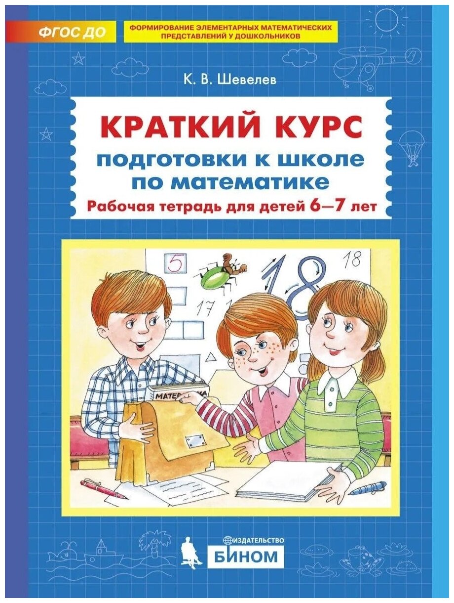 Рабочая тетрадь бином ФГОС до, Шевелев К. В, Краткий курс подготовки к школе по математике, 6-7 лет