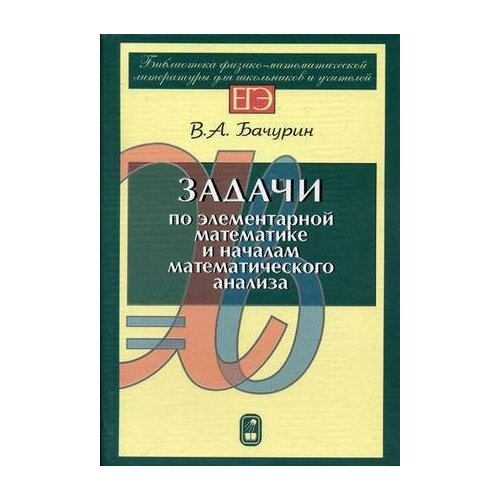 Бачурин В. А. Задачи по элементарной математике и началам математического анализа. -