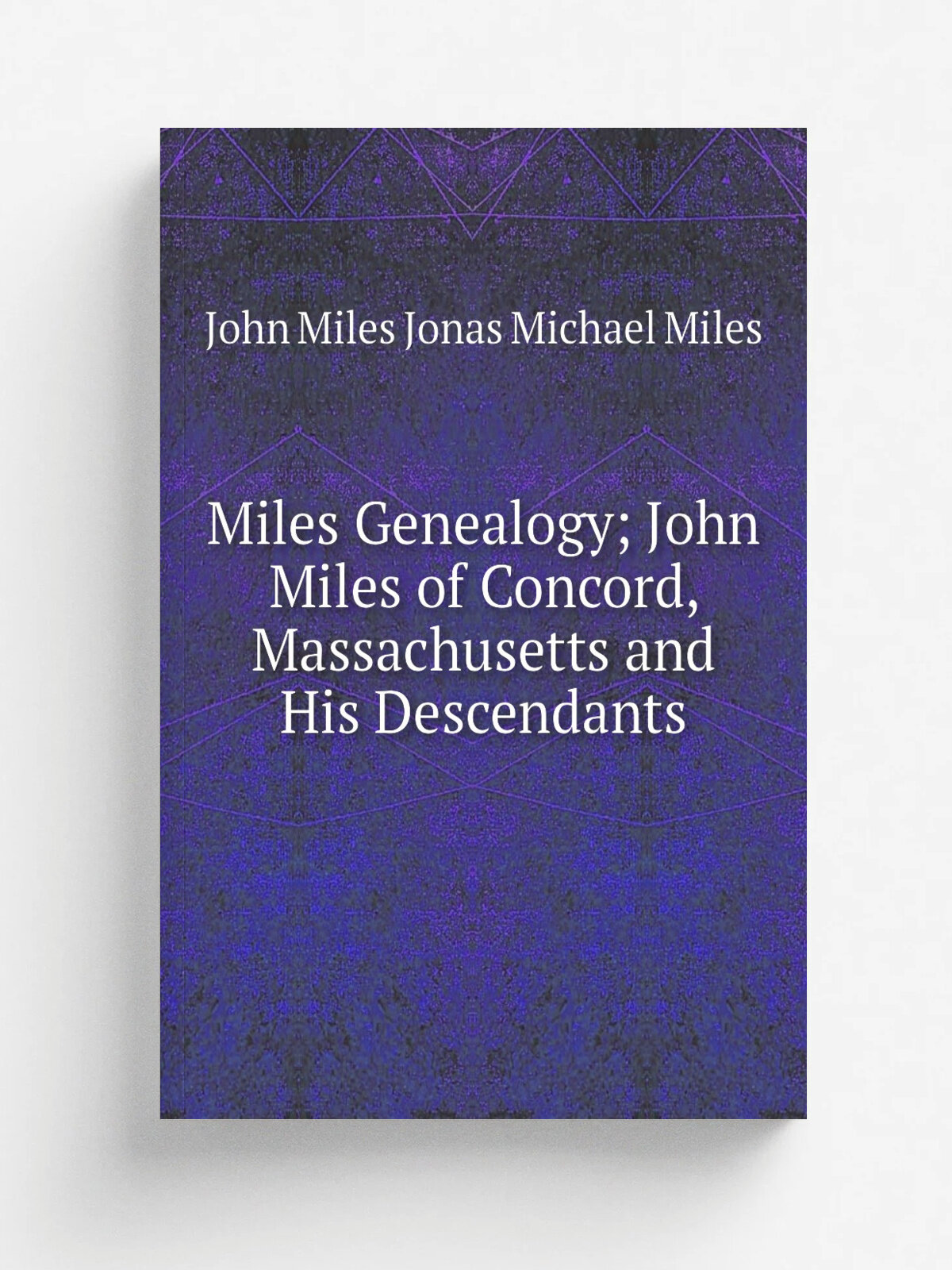 Miles Genealogy; John Miles of Concord, Massachusetts and His Descendants | John Miles Jonas Michael Miles | Репринт