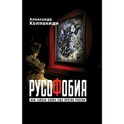 Русофобия или тайная война США против России. Колпакиди А. И.