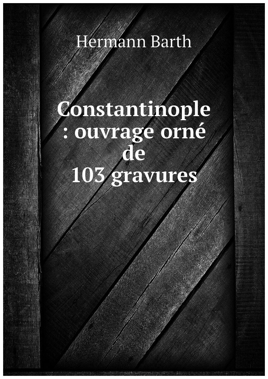 Constantinople : ouvrage orné de 103 gravures