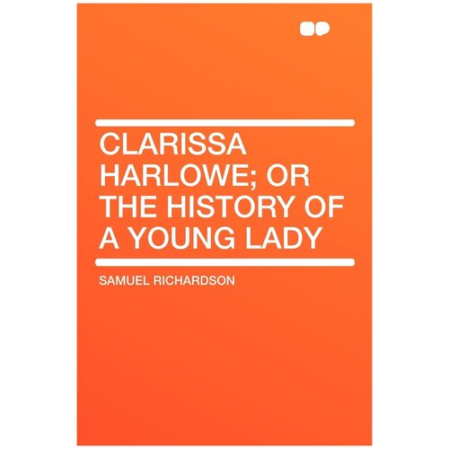 Clarissa Harlowe; or the history of a young lady