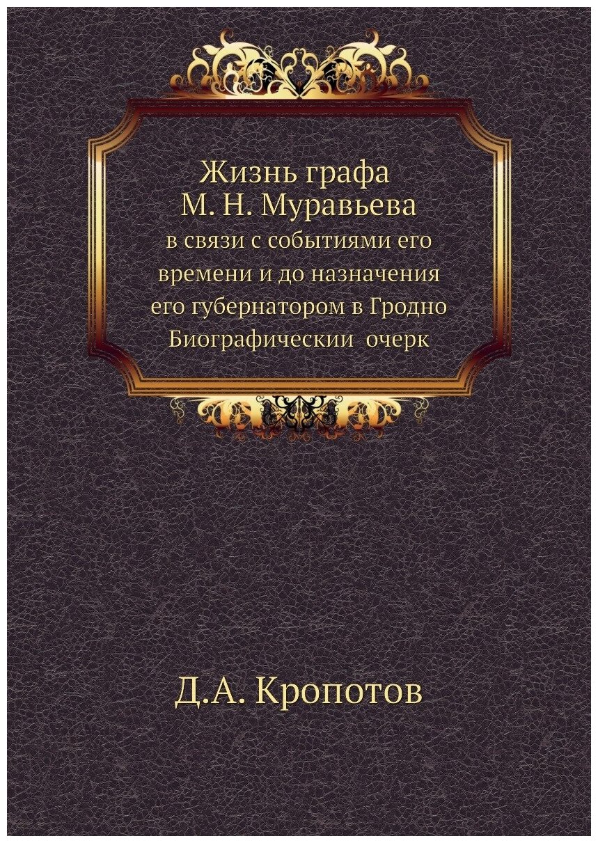 Жизнь графа М. Н. Муравьева. в связи с событиями его времени и до назначения его губернатором в Гродно. Биографический очерк