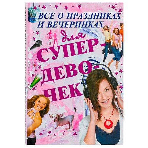  Якушева М.Н., Хомич Е.О. "Все о праздниках и вечеринках для супердевочек"