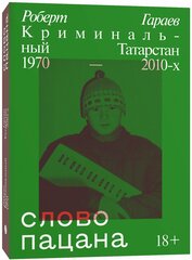 Роберт Гараев. Слово пацана. Криминальный Татарстан 1970-2010