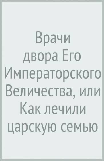 Врачи двора Его Императорского Величества, или Как лечили царскую семью - фото №2