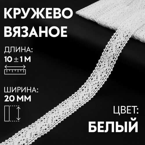 Кружево вязаное, 20 мм × 10 ± 1 м, цвет белый платье mothercare вязаное на 9 10 лет