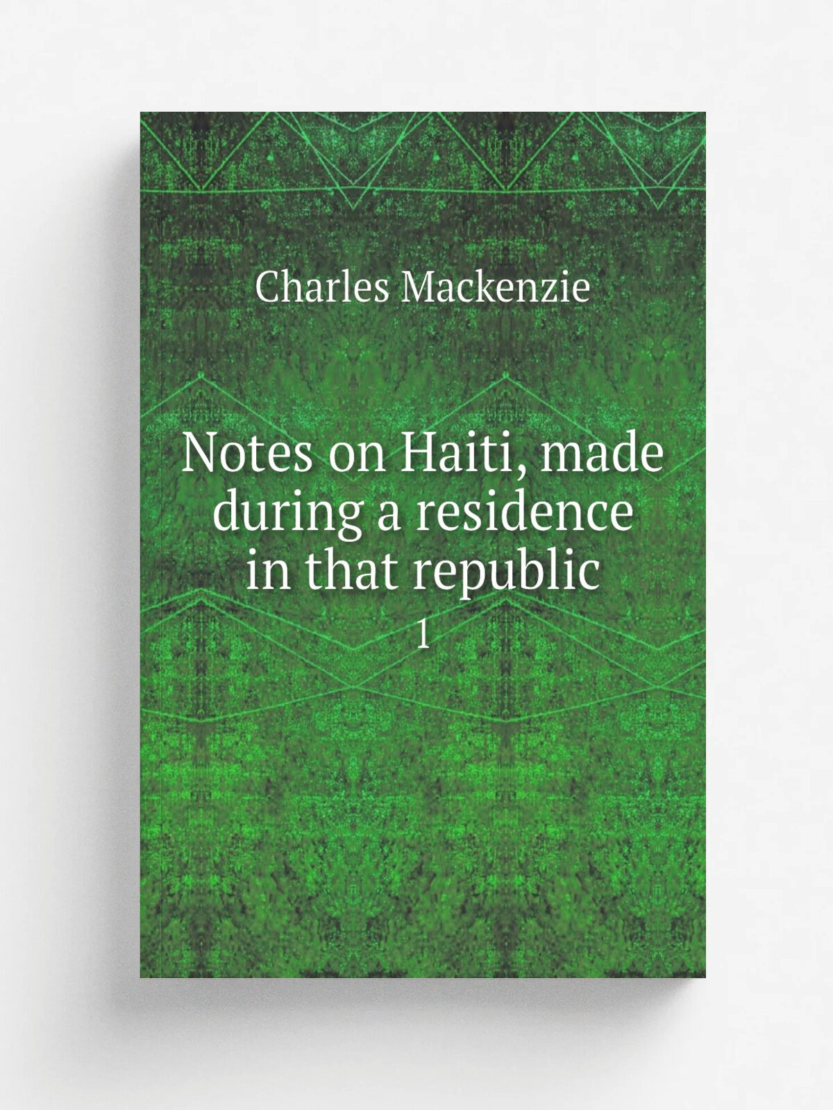 Notes on Haiti, made during a residence in that republic. 1 | Charles Mackenzie | 1830 | London, H. Colburn and R. Bentley | Репринт