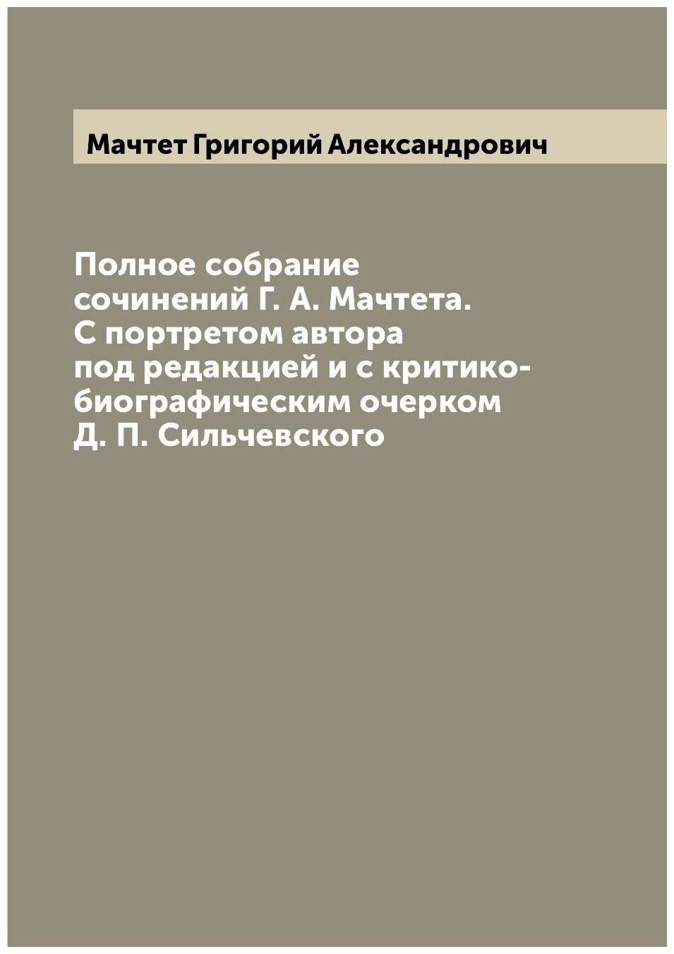 Полное собрание сочинений Г. А. Мачтета. С портретом автора под редакцией и с критико-биографическим очерком Д. П. Сильчевского