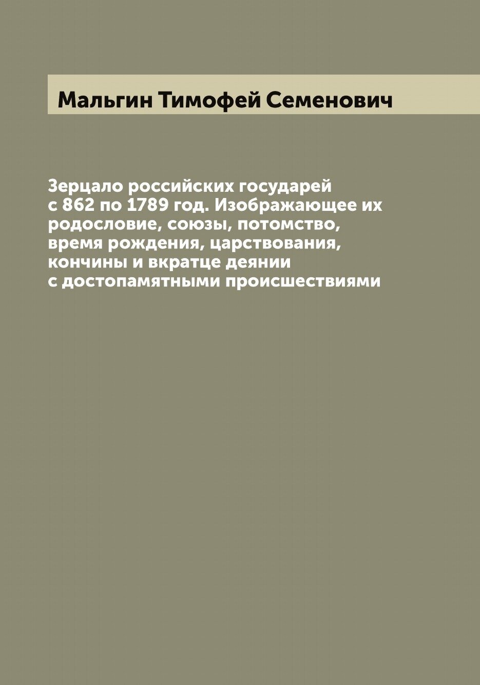 Зерцало российских государей с 862 по 1789 год. Изображающее их родословие, союзы, потомство, время рождения, царствования, кончины и вкратце деянии …