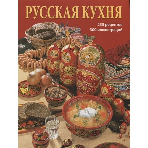 Русская кухня. 235 рецептов. 300 иллюстраций