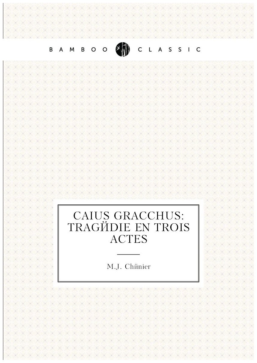 Caius Gracchus: Tragedie En Trois Actes - фото №1