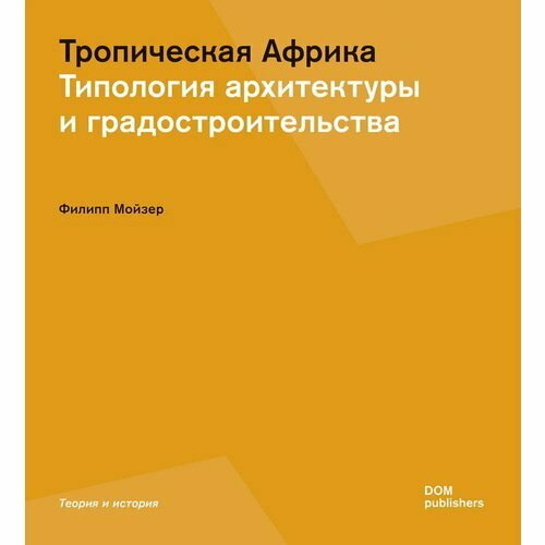 Филипп Мойзер. Тропическая Африка. Типология архитектуры и градостроительства