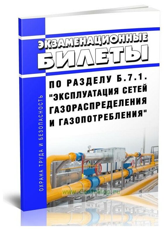 Экзаменационные билеты по разделу Б.7.1. "Эксплуатация сетей газораспределения и газопотребления". Последняя редакция - ЦентрМаг