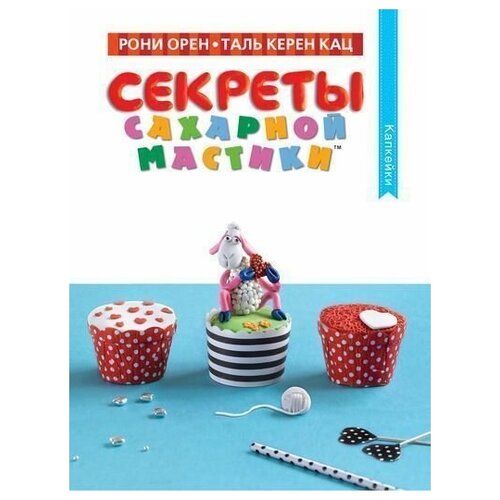 Секреты сахарной мастики. Капкейки секреты сахарной мастики капкейки