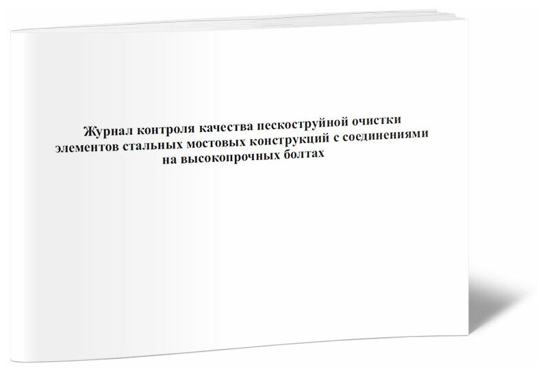 Журнал контроля качества пескоструйной очистки элементов стальных мостовых конструкций с соединениями на высокопрочных болтах, 60 стр, 1 журнал, А4