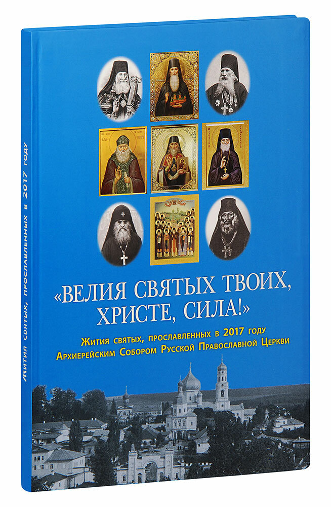 "Велия святых Твоих, Христе, сила!". Жития святых, прославленных в 2017 году Архиерейским Собором Русской Православной Церкви