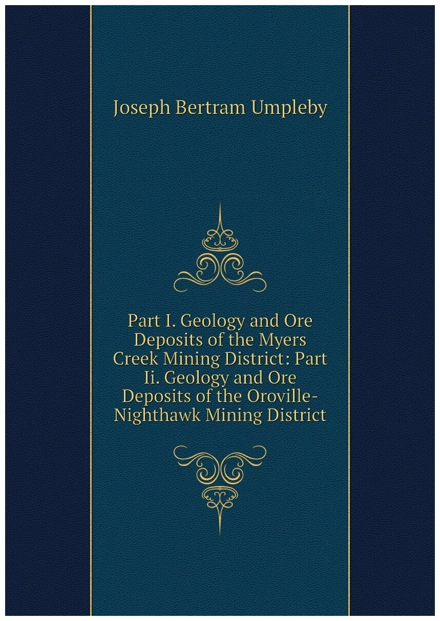 Part I. Geology and Ore Deposits of the Myers Creek Mining District: Part Ii. Geology and Ore Deposits of the Oroville-Nighthawk Mining District