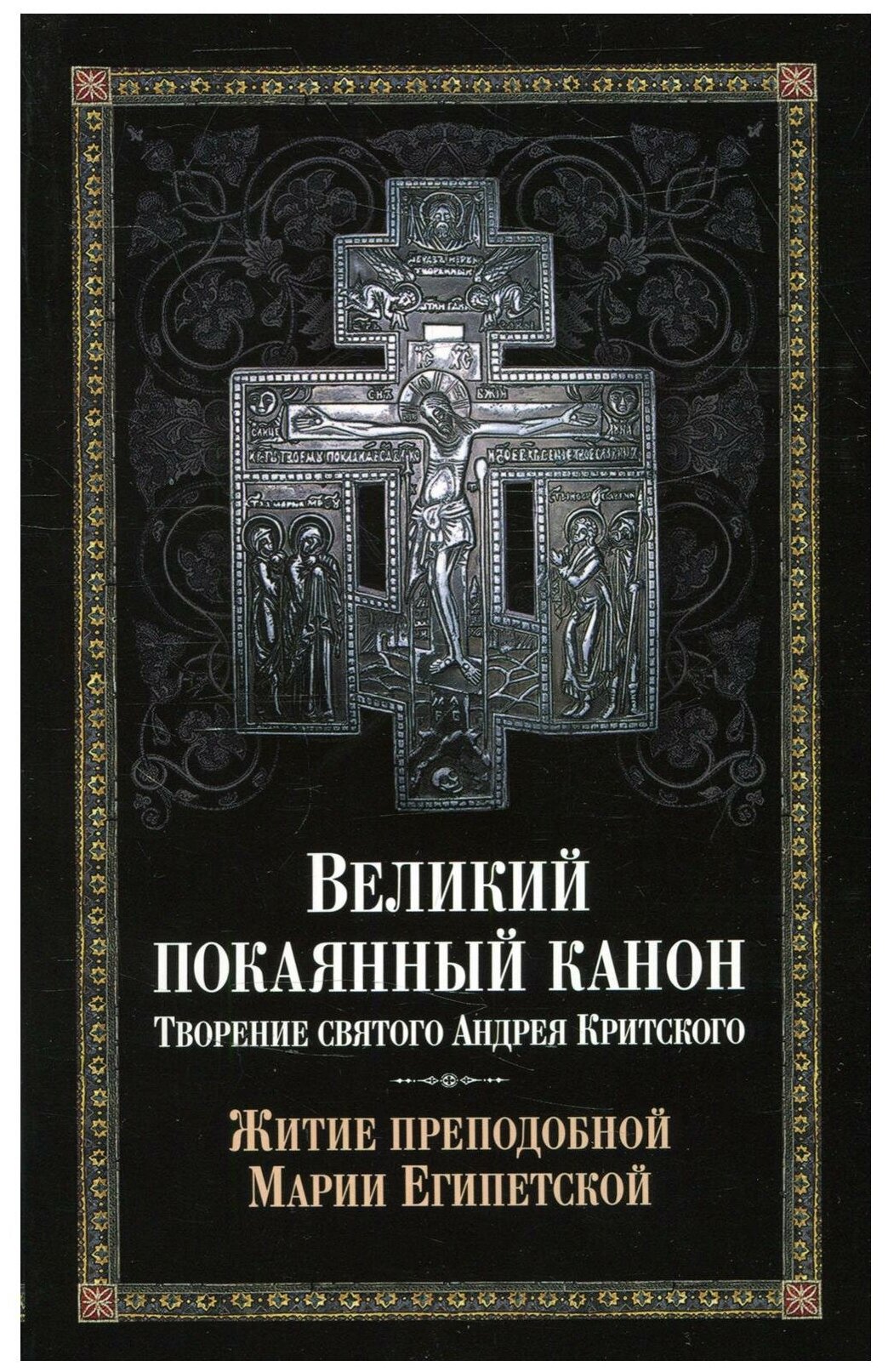 Великий покаянный канон. Творение святого Андрея Критского читаемый в понедельник вторник среду. С прибавлением жития преподобной Марии Египетской