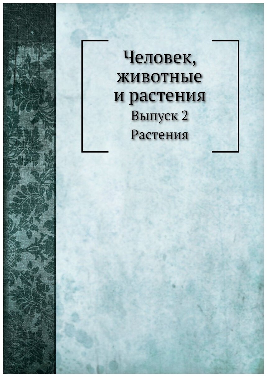 Человек, животные и растения. Выпуск 2. Растения