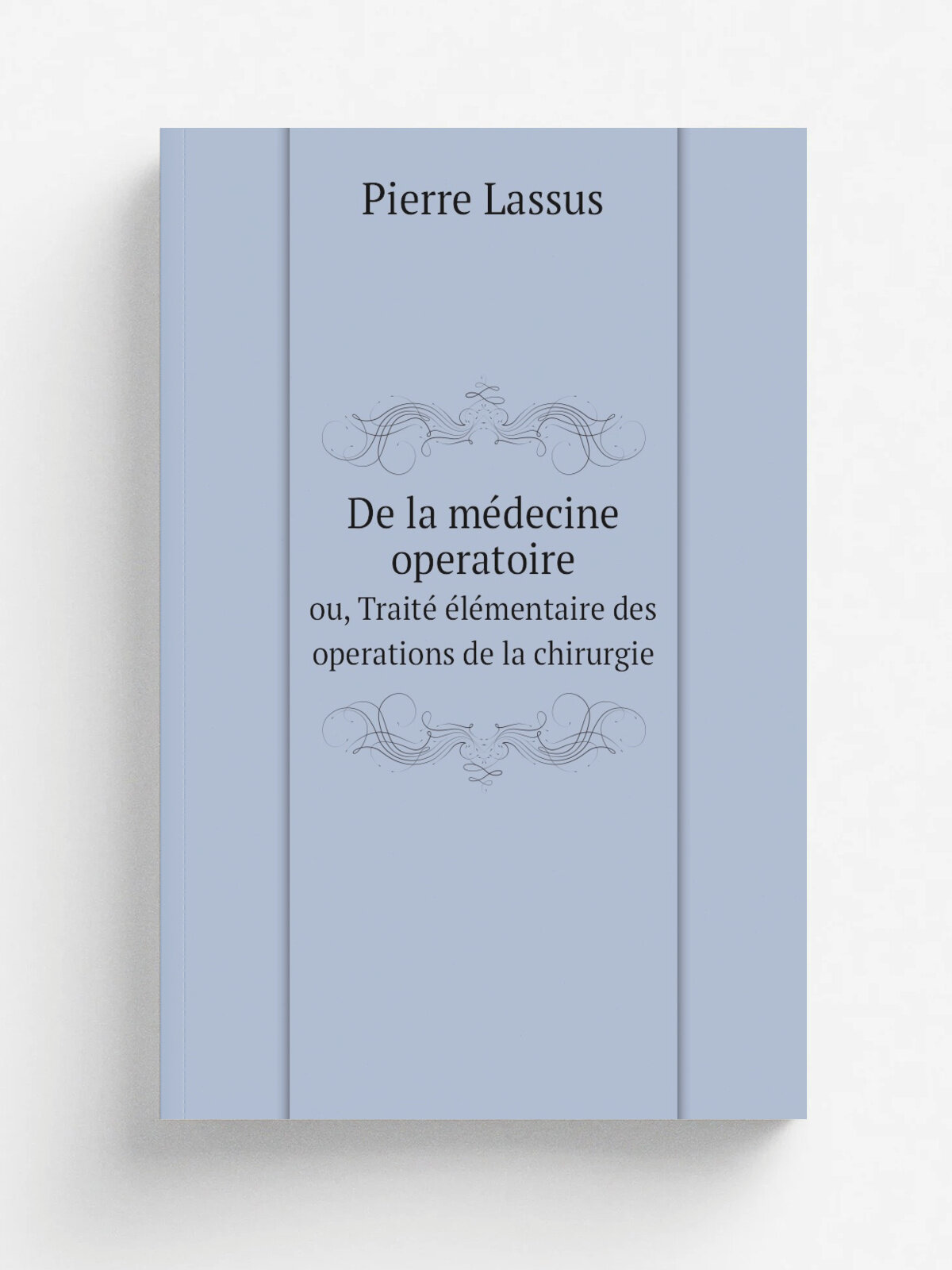 De la m.decine operatoire. ou, Trait. .l.mentaire des operations de la chirurgie | Pierre Lassus | 1794 | A Paris : Chez Buisson, Libraire, rue Haute…