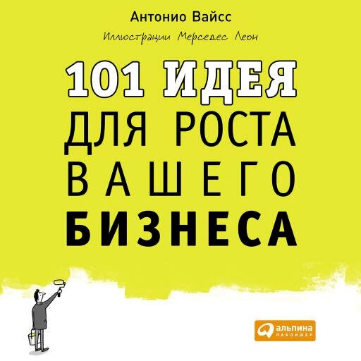 Антонио Вайсc "101 идея для роста вашего бизнеса: Результаты новейших исследований эффективности людей и организаций (аудиокнига)"