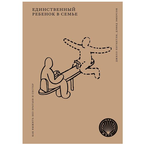  Питкетли Д., Эмерсон Д. "Как жить. Единственный ребенок в семье: Как выжить без братьев и сестер"